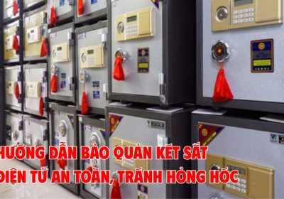 Hướng Dẫn Bảo Quản Két Sắt Điện Tử An Toàn, Tránh Hỏng Hóc